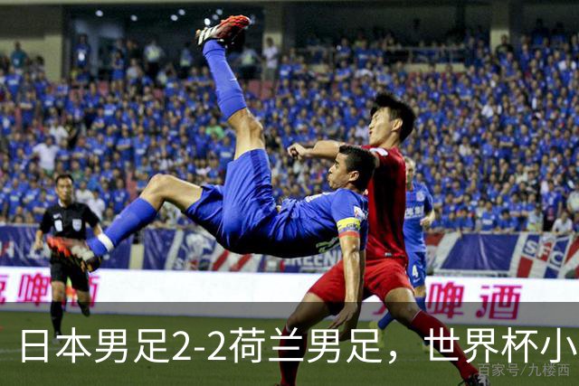 日本男足2-2荷兰男足，世界杯小组赛各得1分，惊心动魄的逆转