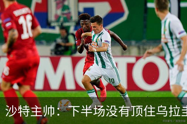 沙特主帅：下半场没有顶住乌拉圭的压力 上半场我们踢得很好
